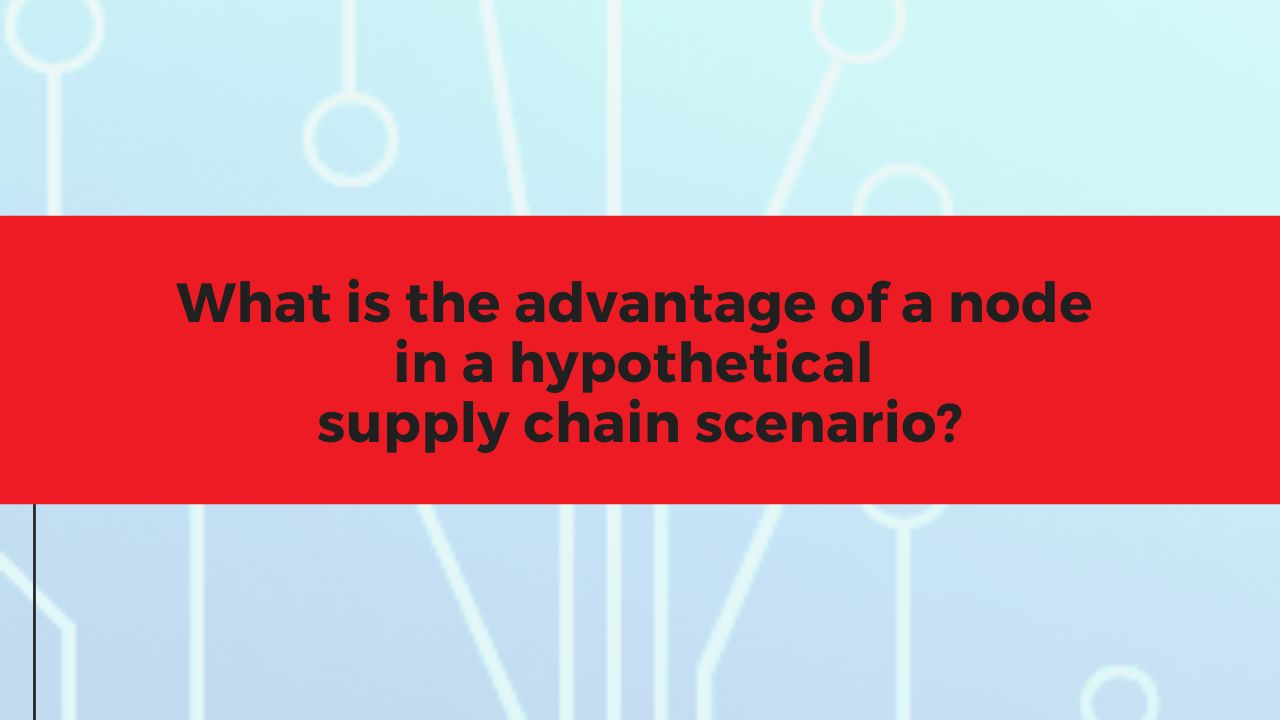 what-is-the-advantage-of-a-node-in-a-hypothetical-supply-chain-scenario