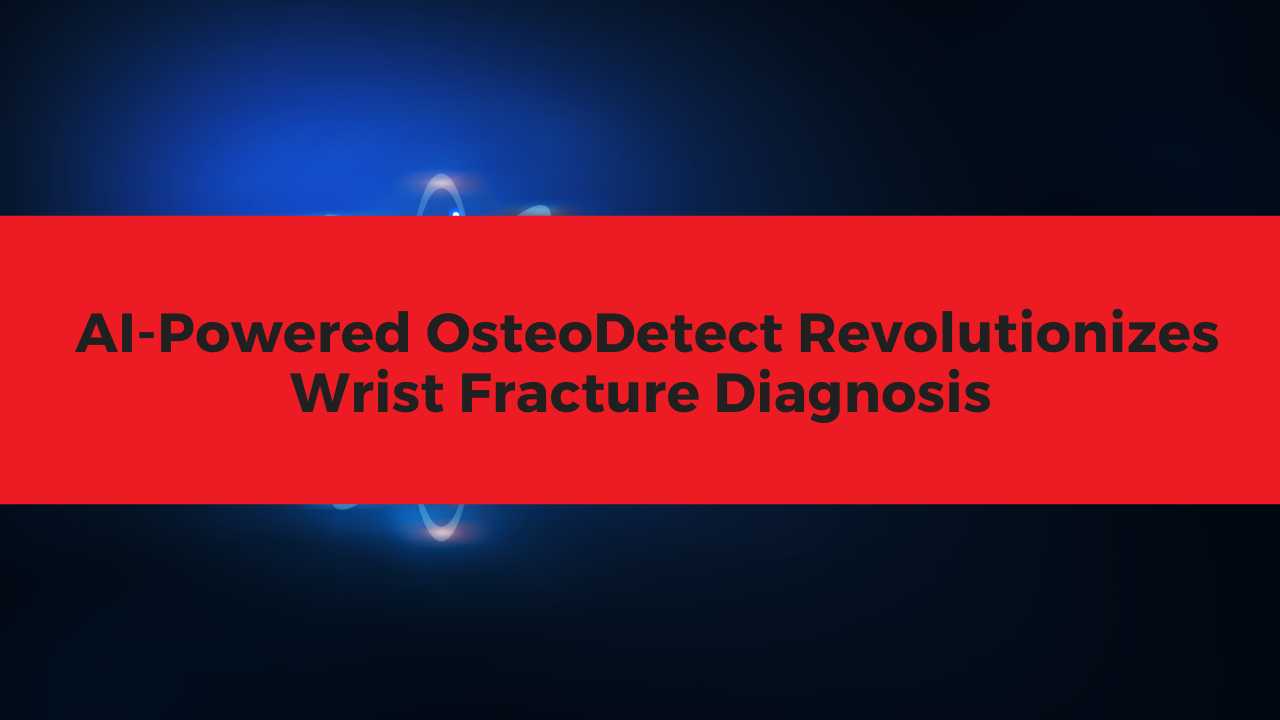 AI-Powered OsteoDetect Revolutionizes Wrist Fracture Diagnosis