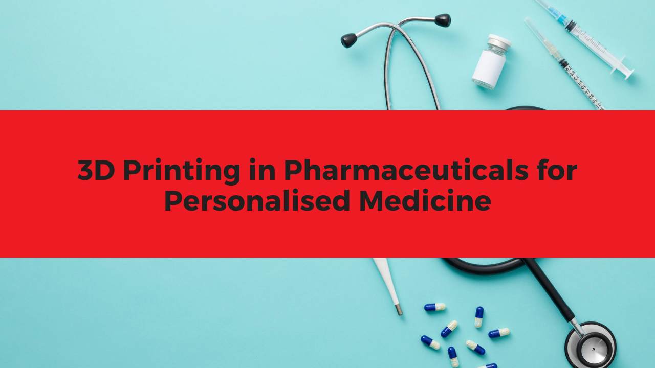 3D Printing in Pharmaceuticals for Personalised Medicine